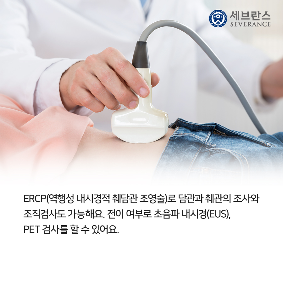 ERCP(역행성 내시경적 췌담관 조영술)로 담관과 췌관의 조사와  조직검사도 가능해요. 전이 여부로 초음파 내시경(EUS), PET 검사를 할 수 있어요.